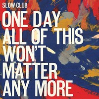 Slow Club, One Day All Of This Won't Matter Anymore