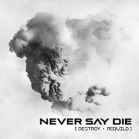 Never Say Die, Destroy + Rebuild