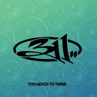 311, Too Much To Think