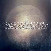 Half Deaf Clatch, Simple Songs For These Complicated Times
