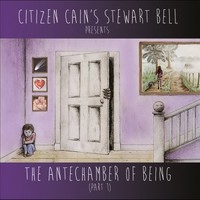 Citizen Cain's Stewart Bell, The Antechamber of Being (Part 1)