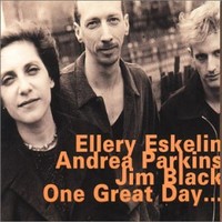 Ellery Eskelin, Andrea Parkins & Jim Black, One Great Day...