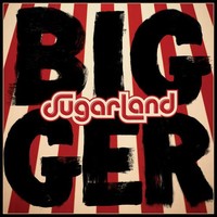 Sugarland, Bigger