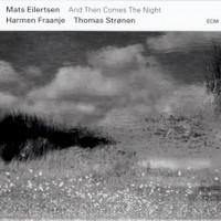 Mats Eilertsen, Harmen Fraanje & Thomas Stronen, And Then Comes The Night