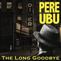 Pere Ubu, The Long Goodbye