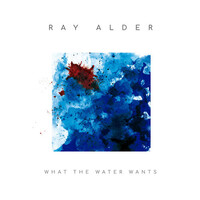 Ray Alder, What The Water Wants