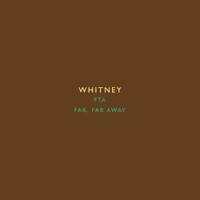 Whitney, FTA / Far, Far Away