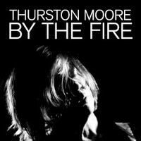 Thurston Moore, By The Fire