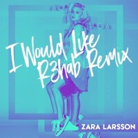 Zara Larsson, I Would Like (R3hab Remix)