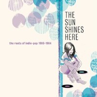 Various Artists, The Sun Shines Here: The Roots of Indie Pop 1980-1984