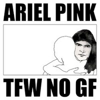 Ariel Pink, Tfw No Gf