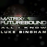 Matrix & Futurebound, All I Know (Feat. Luke Bingham)
