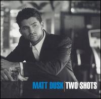 Matt Dusk, Two Shots