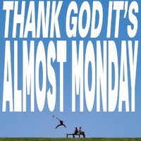 Almost Monday, Thank God It's Almost Monday