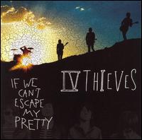 IV Thieves, If We Can't Escape My Pretty