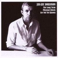 Jay-Jay Johanson, The Long Term Physical Effects Are Not Yet Known