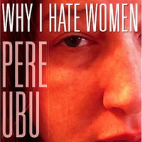 Pere Ubu, Why I Hate Women