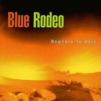 Blue Rodeo, Nowhere To Here