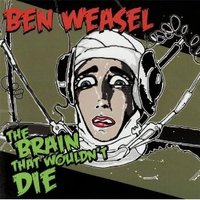 Ben Weasel, The Brain That Wouldn't Die