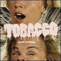 Tobacco, Fucked Up Friends