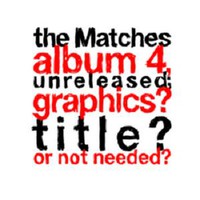 The Matches, The Matches album 4, unreleased; graphics? title? or not needed?