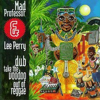 Lee "Scratch" Perry & Mad Professor, Dub Take the Voodoo Out of Reggae