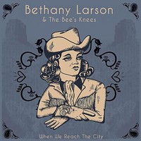 Bethany Larson & The Bee's Knees, When We Reach The City