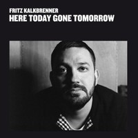 Fritz Kalkbrenner, Here Today Gone Tomorrow