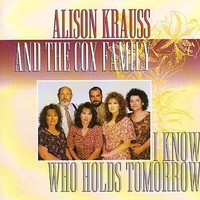 Alison Krauss & The Cox Family, I Know Who Holds Tomorrow