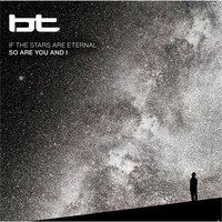 BT, If The Stars Are Eternal So Are You And I