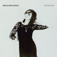 Rose Elinor Dougall, Without Why