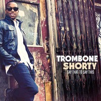 Trombone Shorty, Say That To Say This