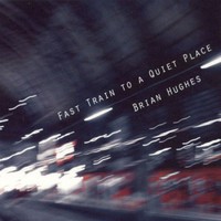 Brian Hughes, Fast Train To A Quiet Place