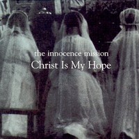 The Innocence Mission, Christ Is My Hope