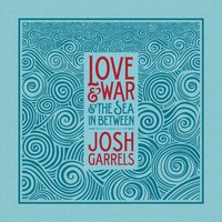Josh Garrels, Love & War & The Sea In Between