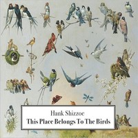 Hank Shizzoe, This Place Belongs To The Birds