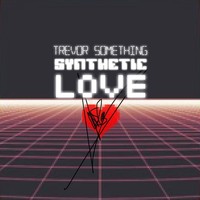 Trevor Something, Synthetic Love