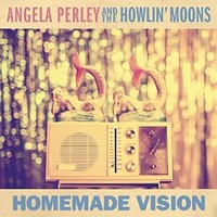 Angela Perley & The Howlin' Moons, Homemade Vision