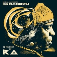 Sun Ra, Marshall Allen presents Sun Ra And His Arkestra: In The Orbit Of Ra