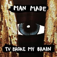 Man Made, TV Broke My Brain