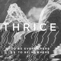 Thrice, To Be Everywhere Is To Be Nowhere