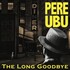 Pere Ubu, The Long Goodbye mp3