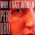 Pere Ubu, Why I Hate Women mp3