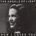 Angels of Light, How I Loved You mp3
