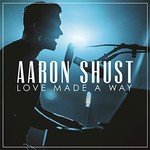 Aaron Shust, Love Made A Way
