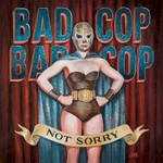 Bad Cop/Bad Cop, Not Sorry