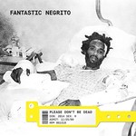 Fantastic Negrito, Please Don't Be Dead