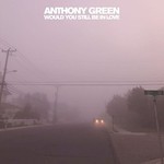 Anthony Green, Would You Still Be In Love