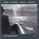 Paul Bley, Gary Peacock, Tony Oxley & John Surman, In The Evenings Out There