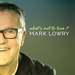 Mark Lowry, What's Not to Love? mp3